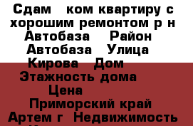 Сдам 1 ком.квартиру с хорошим ремонтом р-н Автобаза! › Район ­ Автобаза › Улица ­ Кирова › Дом ­ 72 › Этажность дома ­ 5 › Цена ­ 15 000 - Приморский край, Артем г. Недвижимость » Квартиры аренда   